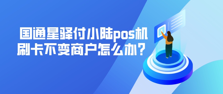 国通星驿付小陆pos机刷卡不变商户怎么办？.jpeg