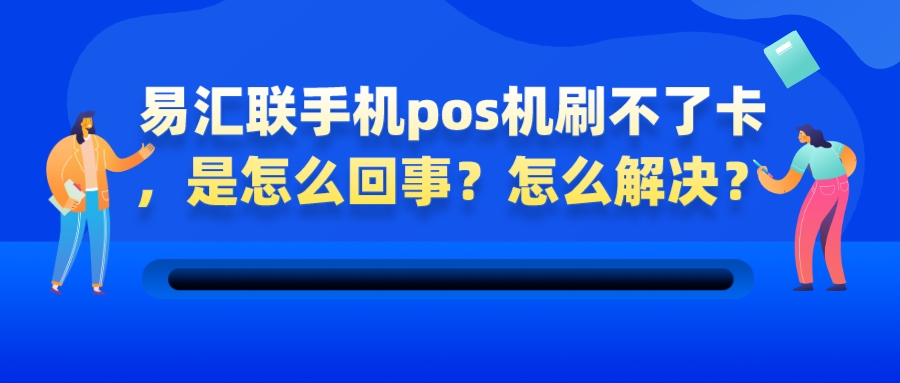 易汇联手机pos机刷不了卡，是怎么回事？怎么解决？.jpeg