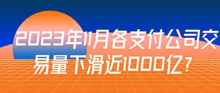 2023年11月各支付公司交易量下滑近1000亿？.jpg