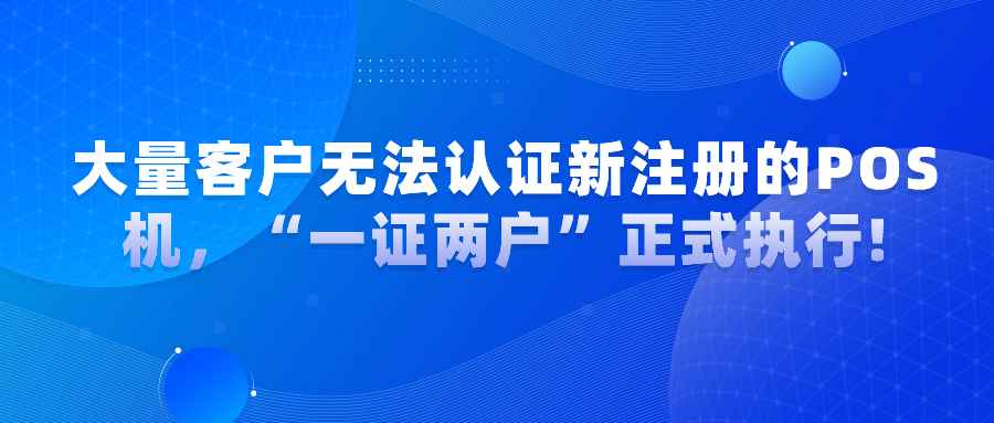 大量客户无法认证新注册的POS机，“一证两户”正式执行!.jpg