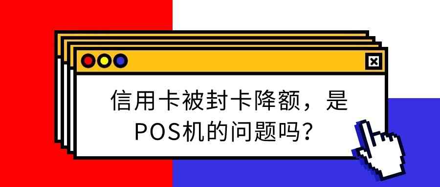 信用卡被封卡降额，是POS机的问题吗？.jpg